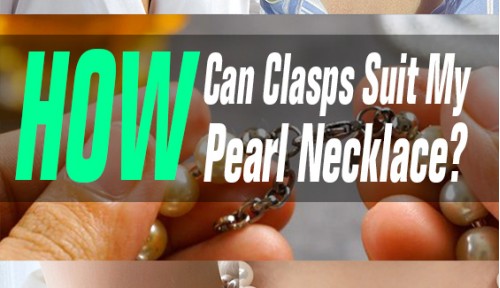 How Can Clasps Suit My Pearl Necklace?